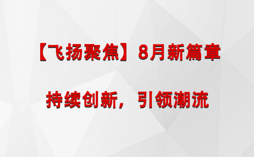 永安坝街道【飞扬聚焦】8月新篇章 —— 持续创新，引领潮流