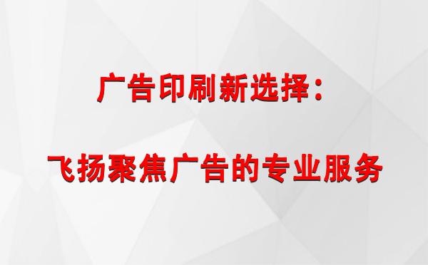 永安坝街道广告印刷新选择：飞扬聚焦广告的专业服务